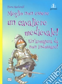 Meglio non essere un cavaliere medievale! Un'armatura da indossare. Ediz. a colori libro di MacDonald Fiona