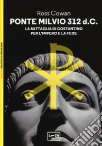 Ponte Milvio 312 d.C. La battaglia di Costantino per l'impero e la fede libro di Cowan Ross