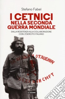 I cetnici nella seconda guerra mondiale. Dalla resistenza alla collaborazione con l'esercito italiano libro di Fabei Stefano