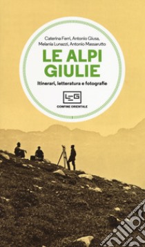 Le Alpi Giulie. Itinerari, letteratura e fotografia libro di Ferri Caterina; Giusa Antonio; Lunazzi Melania