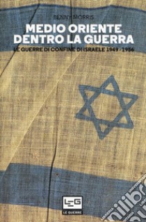 Medio Oriente dentro la guerra. Le guerre di confine d'Israele 1949-1956 libro di Morris Benny