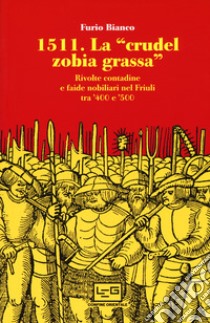 1511. La «crudel zobia grassa». Rivolte contadine e faide nobiliari nel Friuli tra '400 e '500 libro di Bianco Furio