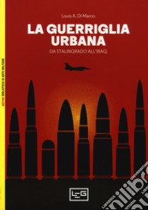 La guerriglia urbana. Da Stalingrado all'Iraq libro di Di Marco Louis; Pagliano M. (cur.)