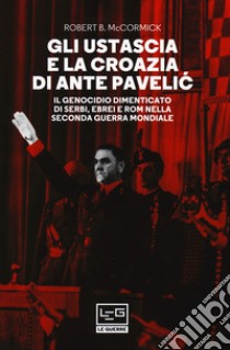 Gli Ustascia e la Croazia di Ante Pavelic. Il genocidio dimenticato di serbi, ebrei e rom nella Seconda guerra mondiale libro di McCormick Robert