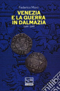 Venezia e la guerra in Dalmazia (1644-1649) libro di Moro Federico