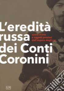 L'eredità russa dei conti Coronini. Opere d'arte e oggetti preziosi dall'impero degli zar. Catalogo della mostra (Palazzo Coronini-Cronber, 14 aprile-11 novembre 2018). Ediz. illustrata libro di Bragaglia Venuti C. (cur.)