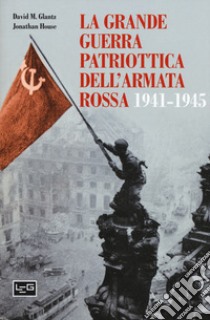 La grande guerra patriottica dell'Armata Rossa 1941-1945 libro di Glantz David M.; House Jonathan