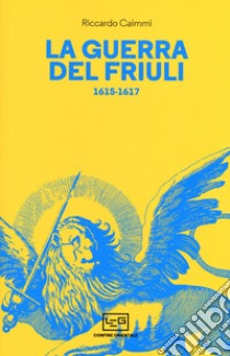 La guerra del Friuli 1615-1617 libro di Caimmi Riccardo