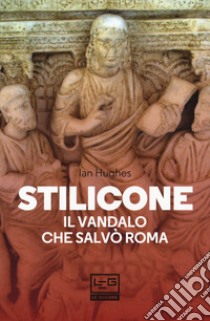 Stilicone. Il vandalo che salvò Roma libro di Hughes Ian