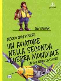 Meglio non essere un aviatore nella seconda guerra mondiale. Un'avventura da evitare libro di Stewart David