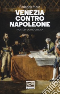 Venezia contro Napoleone. Morte di una repubblica libro di Moro Federico