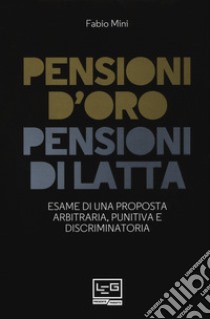 Pensioni d'oro, pensioni di latta. Esame di una proposta arbitraria, punitiva e discriminatoria libro di Mini Fabio