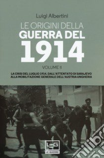 Le origini della guerra del 1914. Vol. 2: La crisi del luglio 1914. Dall'attentato di Sarajevo alla mobilitazione generale dell'Austria-Ungheria libro di Albertini Luigi