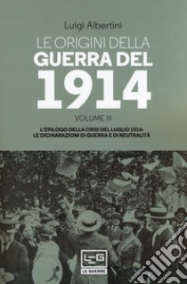 Le origini della guerra del 1914. Vol. 3: L' epilogo della crisi del luglio 1914. Le dichiarazioni di guerra e di neutralità libro di Albertini Luigi