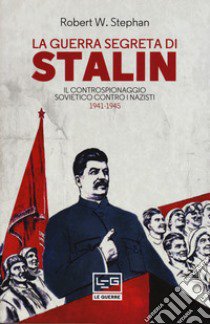 La guerra segreta di Stalin. Il controspionaggio sovietico contro i nazisti 1941-1945 libro di Stephan Robert W.