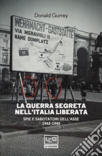 La guerra segreta nell'Italia liberata. Spie e sabotatori dell'Asse 1943-1945 libro di Gurrey Donald