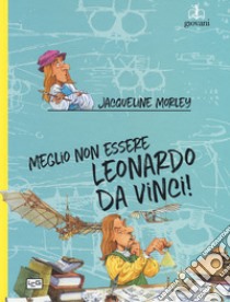 Meglio non essere Leonardo da Vinci! libro di Morley Jacqueline