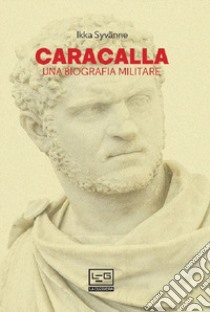 Caracalla. Una biografia militare libro di Syvanne Ilkka