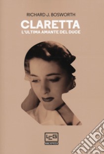 Claretta. L'ultima amante del duce libro di Bosworth Richard J.