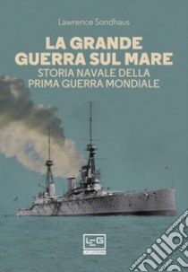 La Grande guerra sul mare. Storia navale della Prima guerra mondiale libro di Sondhaus Lawrence