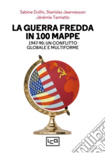 La guerra fredda in 100 mappe. 1947-90: un conflitto globale e multiforme libro di Dullin Sabine; Jeannesson Stanislav; Tamiatto Jérémie