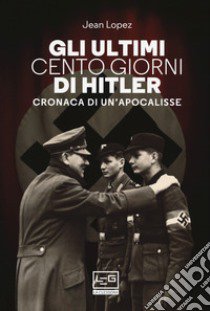 Gli ultimi cento giorni di Hitler. Cronaca di un'apocalisse libro di Lopez Jean