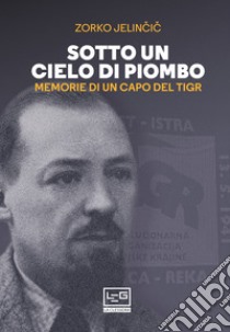 Sotto un cielo di piombo. Memorie di un capo del TIGR libro di Jelincic Dusan