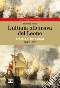 L'ultima offensiva del Leone. Venezia ai Dardanelli, 1649-1657 libro di Moro Federico