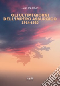 Gli ultimi giorni dell'Impero asburgico (1914-1920) libro di Bled Jean-Paul