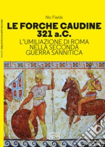 Le forche caudine 321 a.C. L'umiliazione di Roma nella seconda guerra sannitica libro di Fields Nic