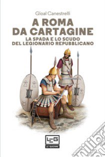 A Roma da Cartagine. La spada e lo scudo del legionario repubblicano libro di Canestrelli Gioal