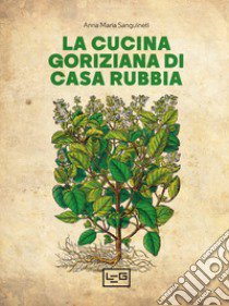 La cucina goriziana di casa Rubbia. Nuova ediz. libro di Sanguineti A. M. (cur.)