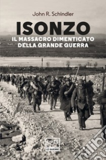 Isonzo. Il massacro dimenticato della grande guerra libro di Schindler John R.