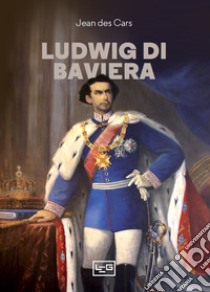 Ludwig di Baviera libro di Des Cars Jean