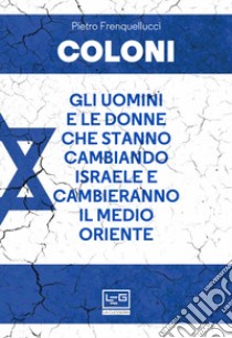 Coloni. Gli uomini e le donne che stanno cambiando Israele e cambieranno il Medio Oriente libro di Frenquellucci Pietro