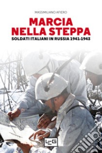 Marcia nella steppa. Soldati italiani in Russia 1941-1943 libro di Afiero Massimiliano