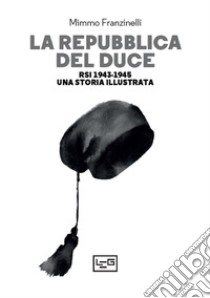 La Repubblica del Duce. RSI 1943-1945. Una storia illustrata libro di Franzinelli Mimmo