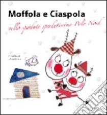 Moffola e Ciaspola nello sperduto sperdutissimo Polo Nord. Ediz. illustrata libro di Magni Elena; Persico Pepi