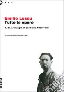 Emilio Lussu. Tutte le opere. Vol. 1: Da Armungia al sardismo. 1890-1926 libro di Lussu Emilio; Ortu G. G. (cur.)