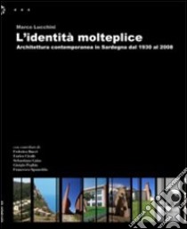 L'identità molteplice. Architettura contemporanea in Sardegna dal 1930 al 2008 libro di Lucchini Marco