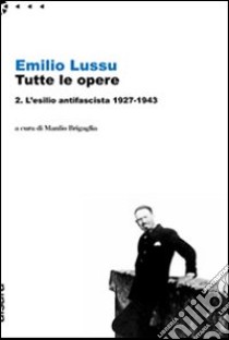 Emilio Lussu. Tutte le opere. Vol. 2: L'esilio antifascista 1927-1943 libro di Lussu Emilio; Brigaglia M. (cur.)