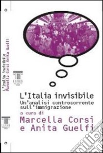 L'Italia invisibile. Un'analisi controcorrente sull'immigrazione libro di Corsi Marcella - Guelfi Anita