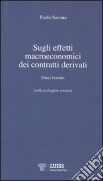 Sugli effetti macroeconomici dei contratti derivati. Dieci lezioni. Ediz. italiana e inglese libro di Savona Paolo