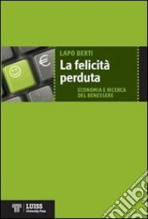 La Felicità perduta. Economia e ricerca del benessere libro di Berti Lapo