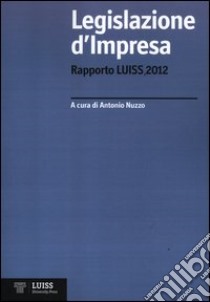 Legislazione d'impresa. Rapporto Luiss 2012 libro di Nuzzo A. (cur.)