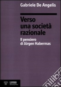 Verso una società razionale. Il pensiero di Jürgen Habermas libro di De Angelis Gabriele