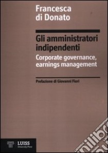 Gli amministratori indipendenti. Corporate governance, earnings management libro di Di Donato Francesca