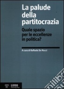 La palude della partitocrazia. Quale spazio per le eccellenze in politica? libro di De Mucci R. (cur.)