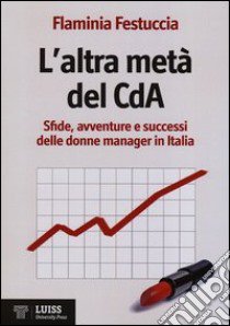 L'altra metà del CdA. Sfide, avventure e successi delle donne manager in Italia libro di Festuccia Flaminia