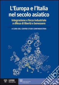 L'Europa e l'Italia nel secolo asiatico. Integrazione e forza industriale a difesa di libertà e benessere libro di Confindustria. Centro studi (cur.)